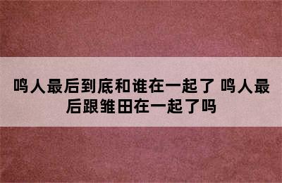 鸣人最后到底和谁在一起了 鸣人最后跟雏田在一起了吗